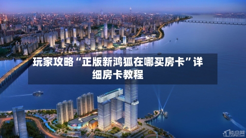 玩家攻略“正版新鸿狐在哪买房卡”详细房卡教程-第3张图片