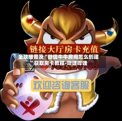全攻略普及“微信牛牛房间怎么创建	”获取房卡教程-哔哩哔哩-第2张图片