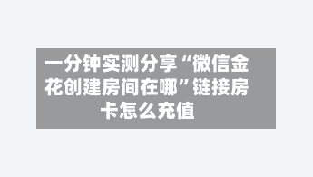 一分钟实测分享“微信金花创建房间在哪”链接房卡怎么充值-第2张图片