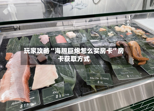 玩家攻略“海胆巨炮怎么买房卡	”房卡获取方式-第2张图片
