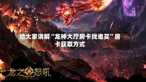给大家讲解“龙神大厅房卡找谁买”房卡获取方式-第3张图片