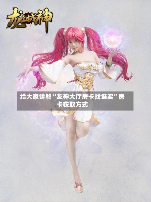 给大家讲解“龙神大厅房卡找谁买	”房卡获取方式-第2张图片