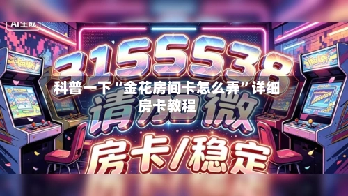 科普一下“金花房间卡怎么弄”详细房卡教程