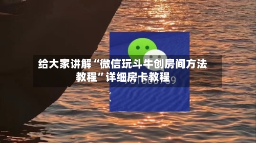 给大家讲解“微信玩斗牛创房间方法教程”详细房卡教程