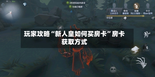 玩家攻略“新人皇如何买房卡”房卡获取方式-第2张图片