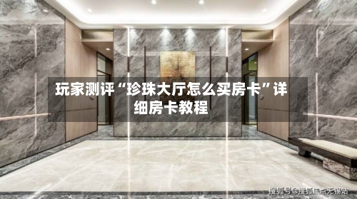 玩家测评“珍珠大厅怎么买房卡”详细房卡教程
