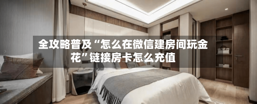 全攻略普及“怎么在微信建房间玩金花	”链接房卡怎么充值-第3张图片