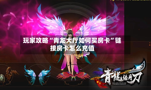 玩家攻略“青龙大厅如何买房卡”链接房卡怎么充值