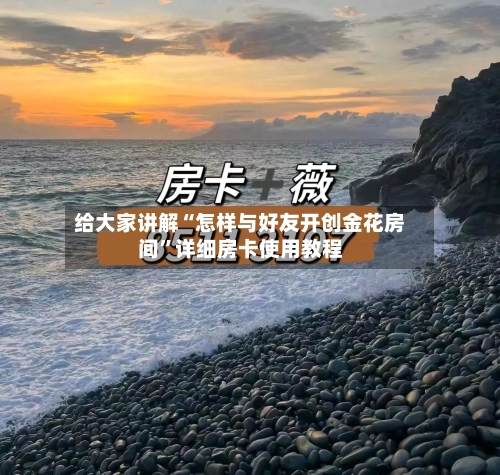 给大家讲解“怎样与好友开创金花房间”详细房卡使用教程-第2张图片