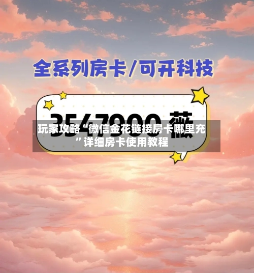 玩家攻略“微信金花链接房卡哪里充”详细房卡使用教程