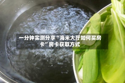一分钟实测分享“海米大厅如何买房卡”房卡获取方式-第2张图片