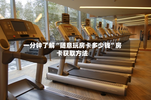 一分钟了解“随意玩房卡多少钱”房卡获取方法-第2张图片