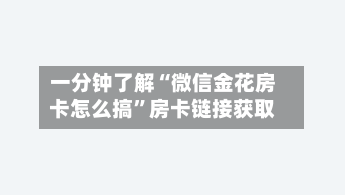 一分钟了解“微信金花房卡怎么搞”房卡链接获取