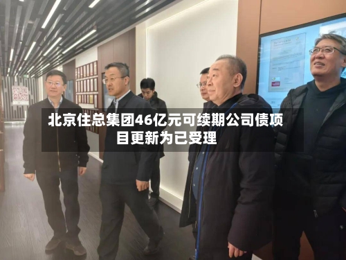 北京住总集团46亿元可续期公司债项目更新为已受理