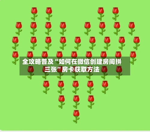 全攻略普及“如何在微信创建房间拼三张”房卡获取方法