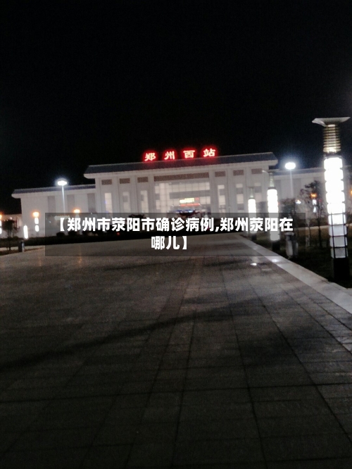 【郑州市荥阳市确诊病例,郑州荥阳在哪儿】-第2张图片