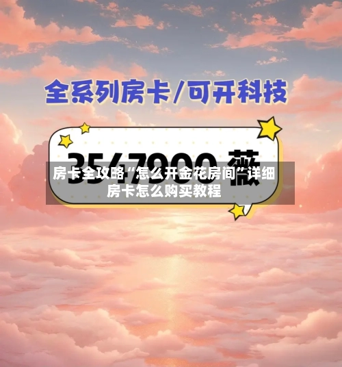 房卡全攻略“怎么开金花房间”详细房卡怎么购买教程-第2张图片