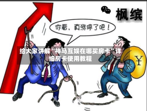 给大家讲解“神马互娱在哪买房卡”详细房卡使用教程-第3张图片