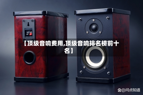 【顶级音响费用,顶级音响排名榜前十名】