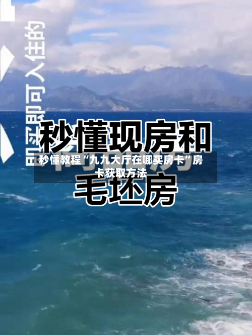 秒懂教程“九九大厅在哪买房卡”房卡获取方法