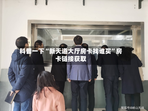 科普一下“新天道大厅房卡找谁买”房卡链接获取-第2张图片