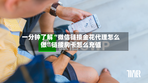 一分钟了解“微信链接金花代理怎么做”链接房卡怎么充值-第2张图片