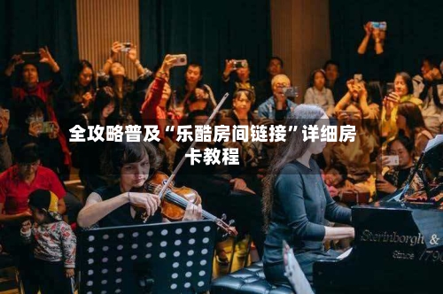 全攻略普及“乐酷房间链接”详细房卡教程-第2张图片