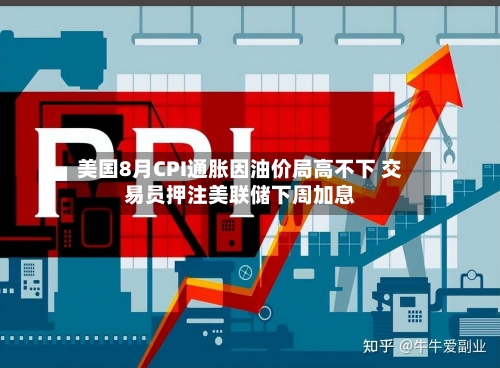 美国8月CPI通胀因油价局高不下 交易员押注美联储下周加息-第3张图片