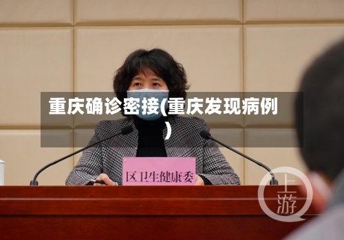 重庆确诊密接(重庆发现病例)-第2张图片
