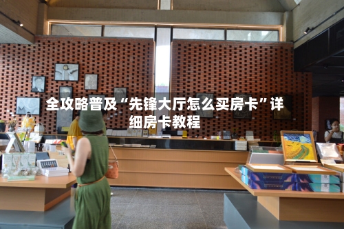 全攻略普及“先锋大厅怎么买房卡	”详细房卡教程-第3张图片