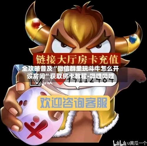 全攻略普及“微信群里玩斗牛怎么开设房间”获取房卡教程-哔哩哔哩-第2张图片
