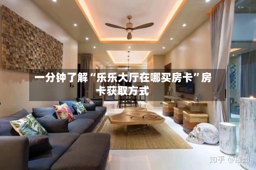 一分钟了解“乐乐大厅在哪买房卡”房卡获取方式