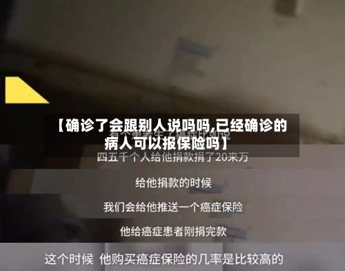 【确诊了会跟别人说吗吗,已经确诊的病人可以报保险吗】
