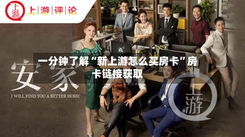 一分钟了解“新上游怎么买房卡”房卡链接获取-第2张图片