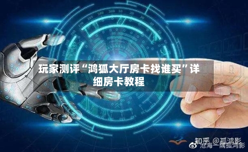 玩家测评“鸿狐大厅房卡找谁买	”详细房卡教程-第3张图片