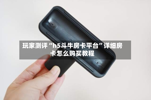 玩家测评“h5斗牛房卡平台”详细房卡怎么购买教程-第2张图片