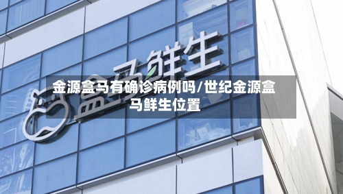 金源盒马有确诊病例吗/世纪金源盒马鲜生位置-第2张图片