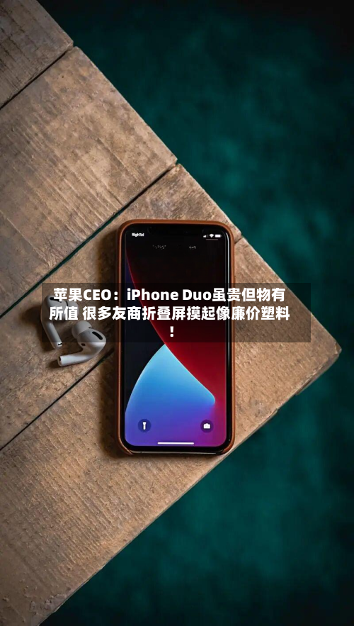 苹果CEO：iPhone Duo虽贵但物有所值 很多友商折叠屏摸起像廉价塑料！