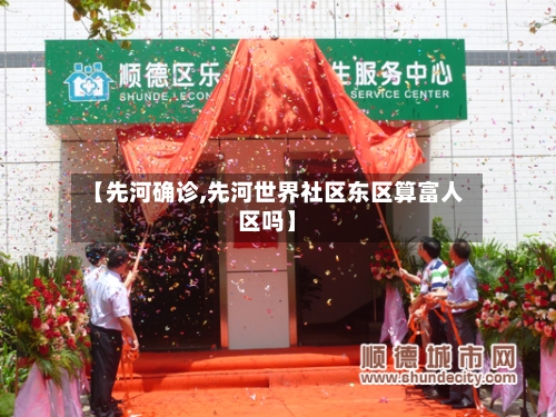 【先河确诊,先河世界社区东区算富人区吗】
