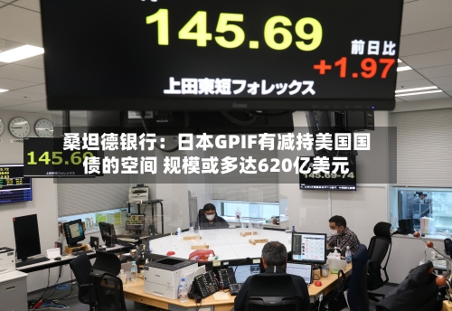 桑坦德银行:日本GPIF有减持美国国债的空间 规模或多达620亿美元-第2张图片