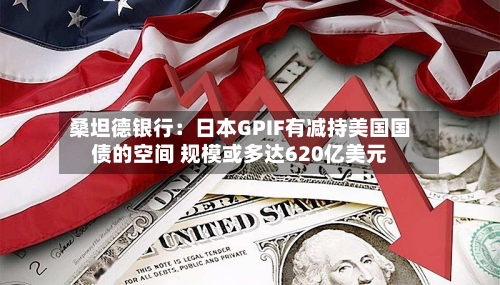 桑坦德银行：日本GPIF有减持美国国债的空间 规模或多达620亿美元