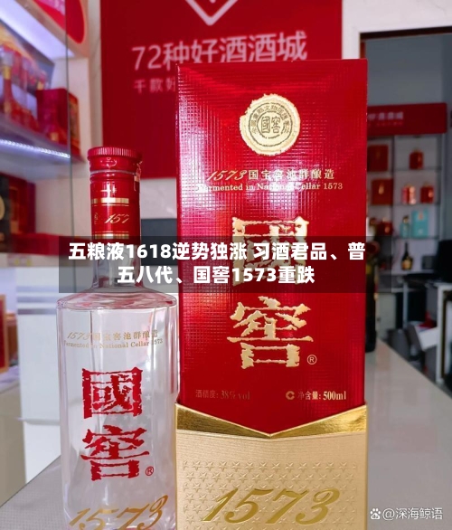 五粮液1618逆势独涨 习酒君品、普五八代	、国窖1573重跌-第3张图片