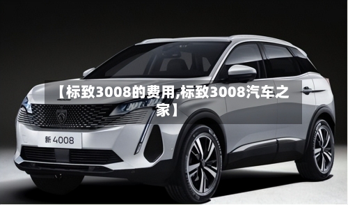 【标致3008的费用,标致3008汽车之家】-第2张图片