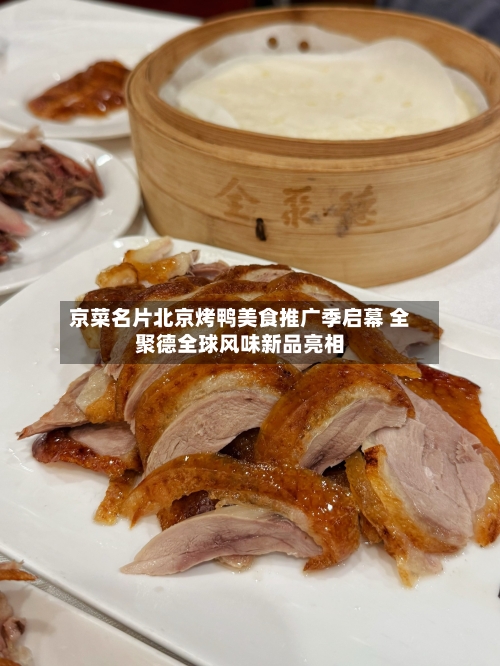 京菜名片北京烤鸭美食推广季启幕 全聚德全球风味新品亮相-第3张图片