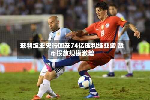 玻利维亚央行回笼74亿玻利维亚诺 货币投放规模激增