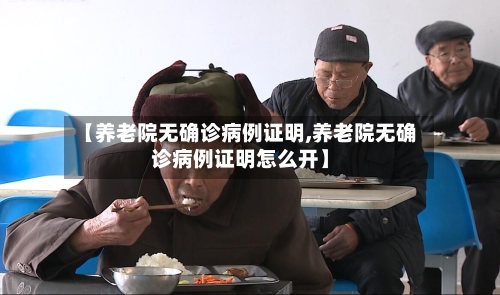 【养老院无确诊病例证明,养老院无确诊病例证明怎么开】
