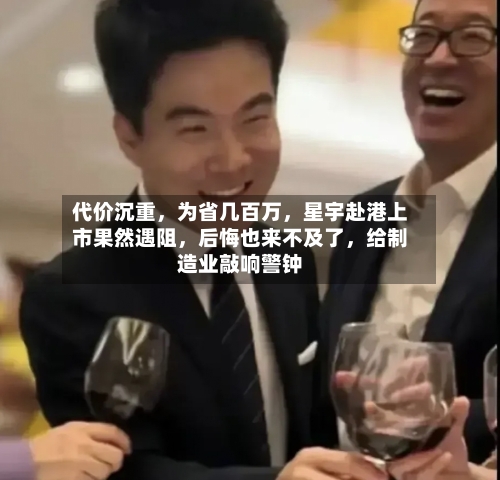 代价沉重，为省几百万，星宇赴港上市果然遇阻，后悔也来不及了，给制造业敲响警钟