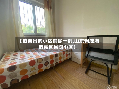 【威海昌鸿小区确诊一例,山东省威海市高区昌鸿小区】-第2张图片