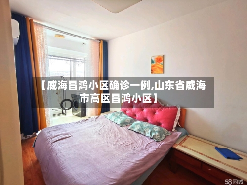 【威海昌鸿小区确诊一例,山东省威海市高区昌鸿小区】