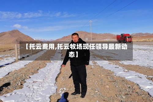 【托云费用,托云牧场现任领导最新动态】-第3张图片